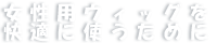 女性用ウィッグを快適に使うために
